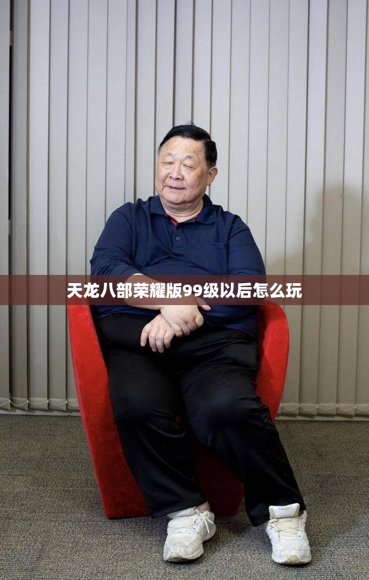 天龙八部荣耀版99级以后怎么玩