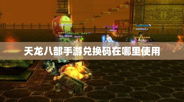 天龙八部手游兑换码在哪里使用